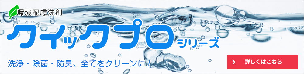 自社製品「クイックプロ」シリーズ。お風呂場も厨房も病院のエントランスも！いろんな場所に合わせて使える環境配慮洗剤！